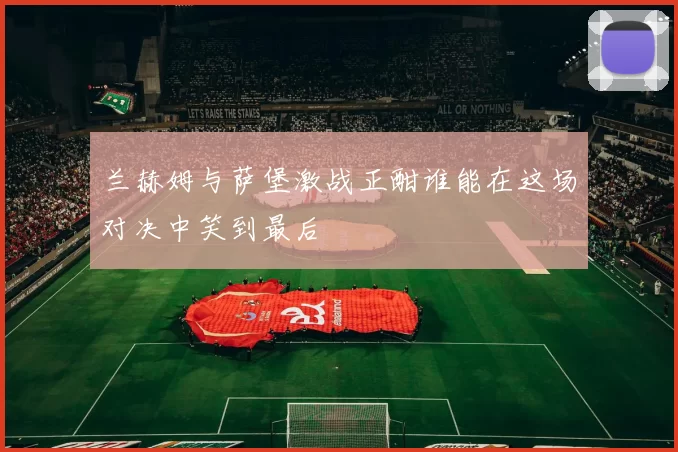 兰赫姆与萨堡激战正酣谁能在这场对决中笑到最后