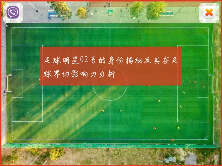 足球明星02号的身份揭秘及其在足球界的影响力分析