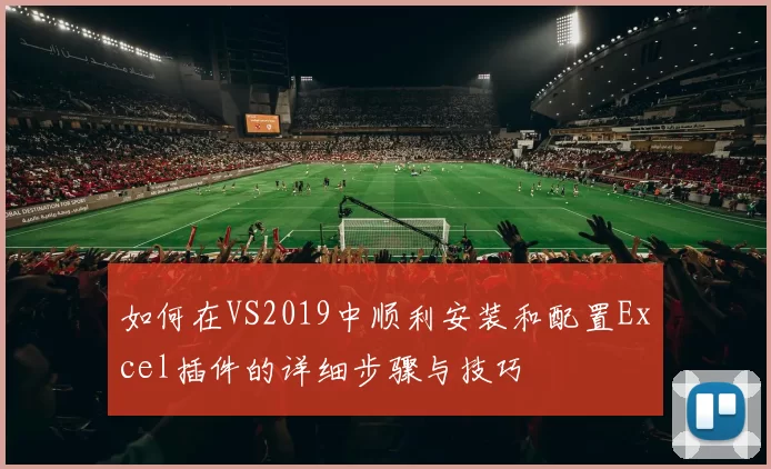 如何在VS2019中顺利安装和配置Excel插件的详细步骤与技巧