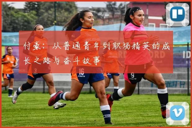 付豪：从普通青年到职场精英的成长之路与奋斗故事