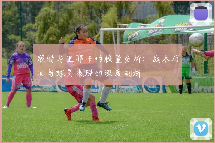 跟特与里耶卡的较量分析：战术对决与球员表现的深度剖析