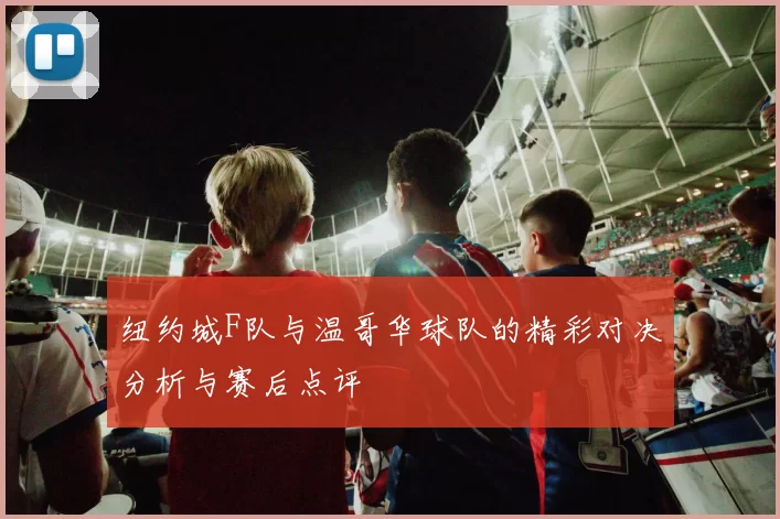 纽约城F队与温哥华球队的精彩对决分析与赛后点评