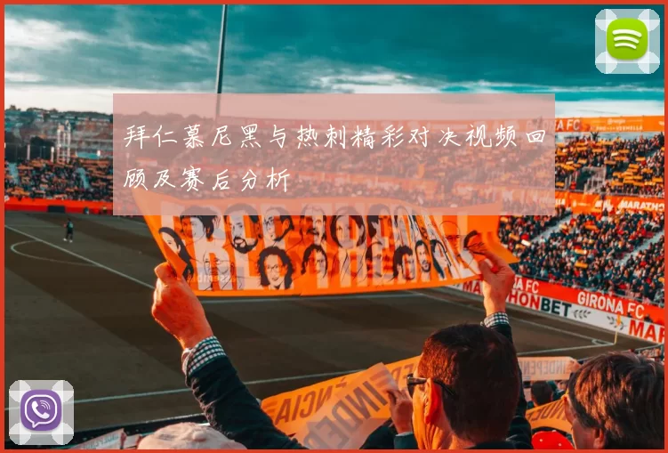 拜仁慕尼黑与热刺精彩对决视频回顾及赛后分析