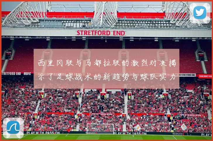 西里冈联与马都拉联的激烈对决揭示了足球战术的新趋势与球队实力的较量