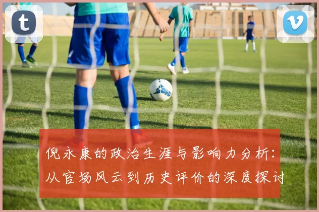 倪永康的政治生涯与影响力分析：从官场风云到历史评价的深度探讨
